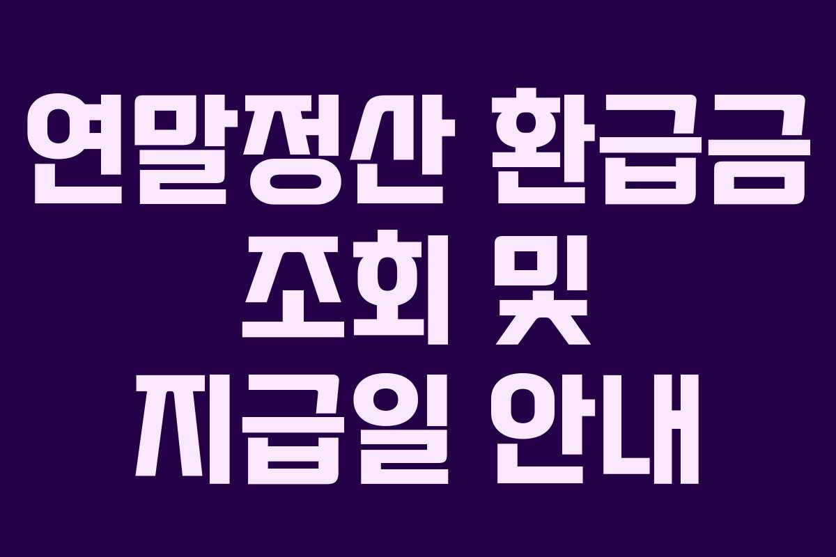 연말정산 환급금 조회 및 지급일 안내 연말정산 환급금 조회 및 지급일 안내