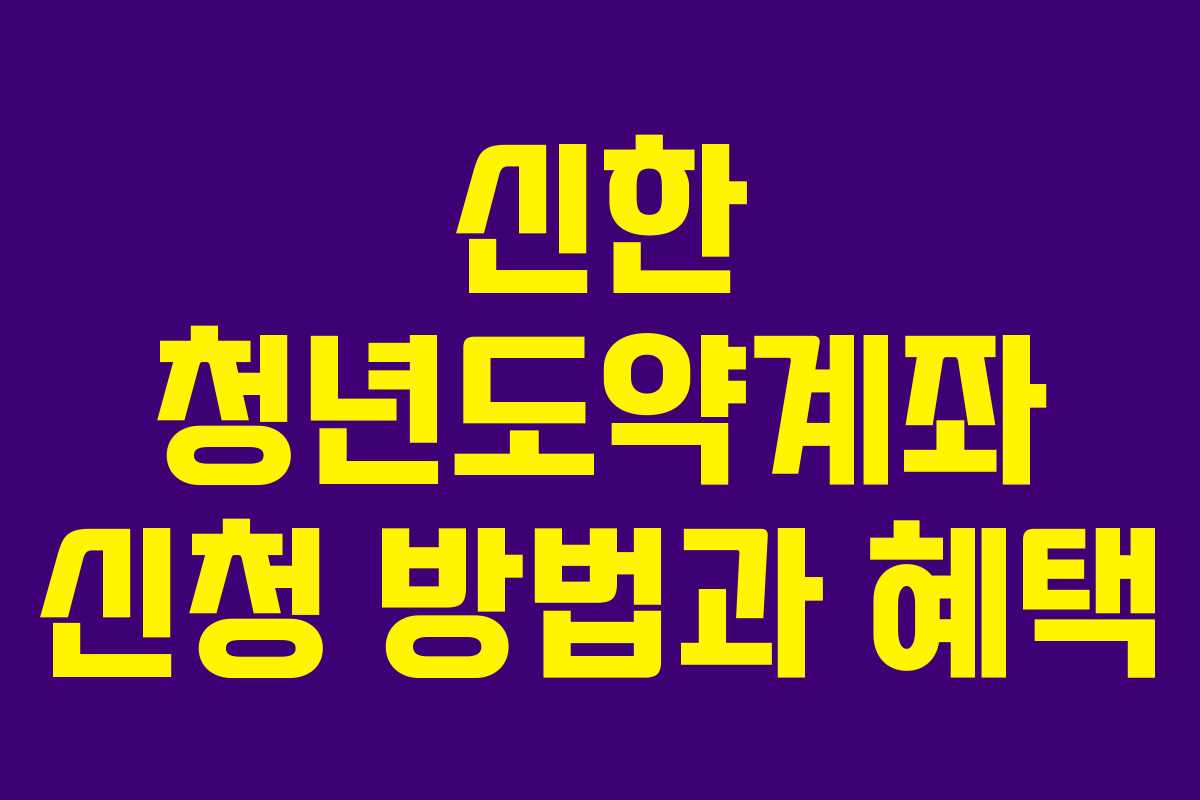 신한 청년도약계좌 신청 방법과 혜택 신한 청년도약계좌 신청 방법과 혜택
