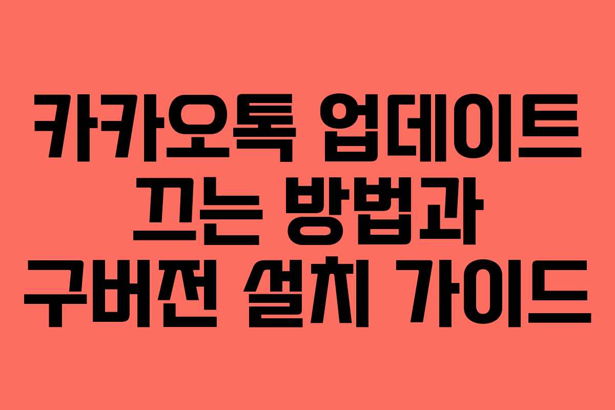 카카오톡 업데이트 끄는 방법과 구버전 설치 가이드 카카오톡 업데이트 끄는 방법과 구버전 설치 가이드
