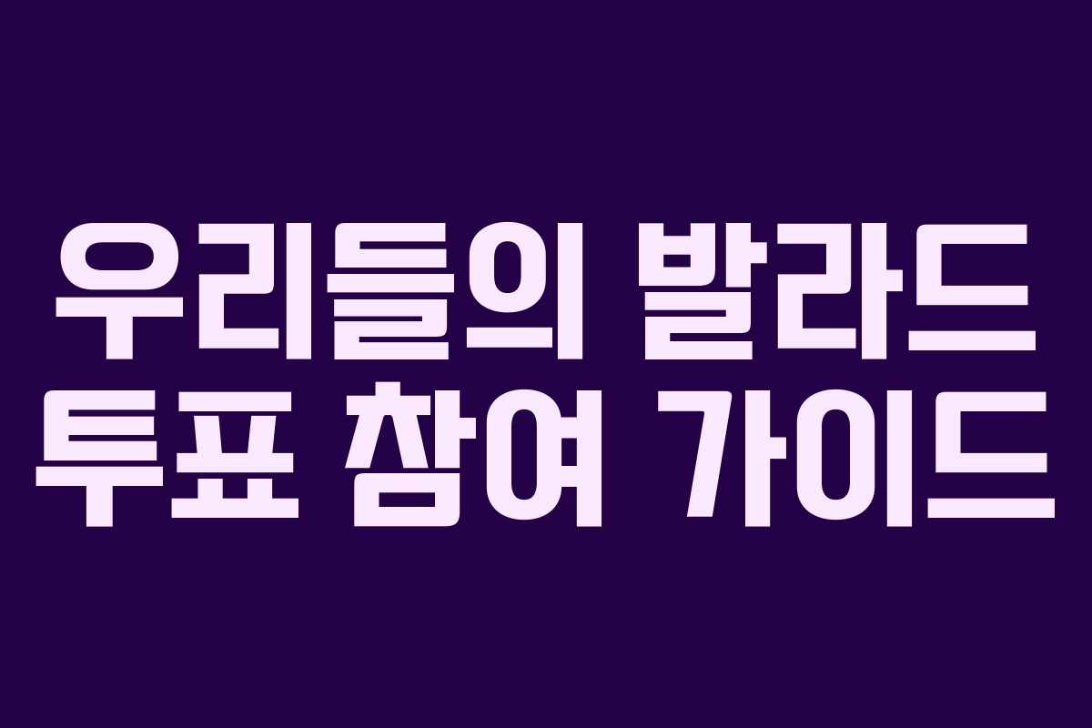 우리들의 발라드 투표 참여 가이드 우리들의 발라드 투표 참여 가이드