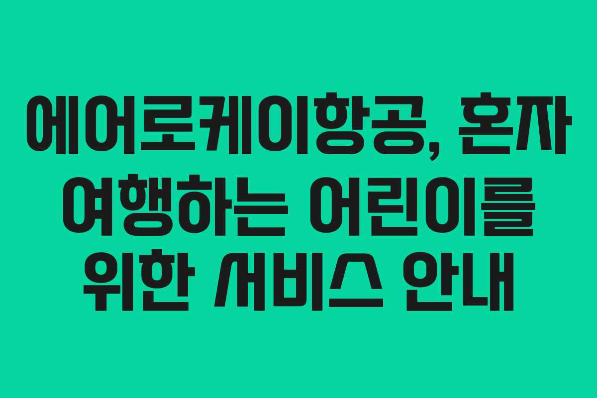에어로케이항공, 혼자 여행하는 어린이를 위한 서비스 안내