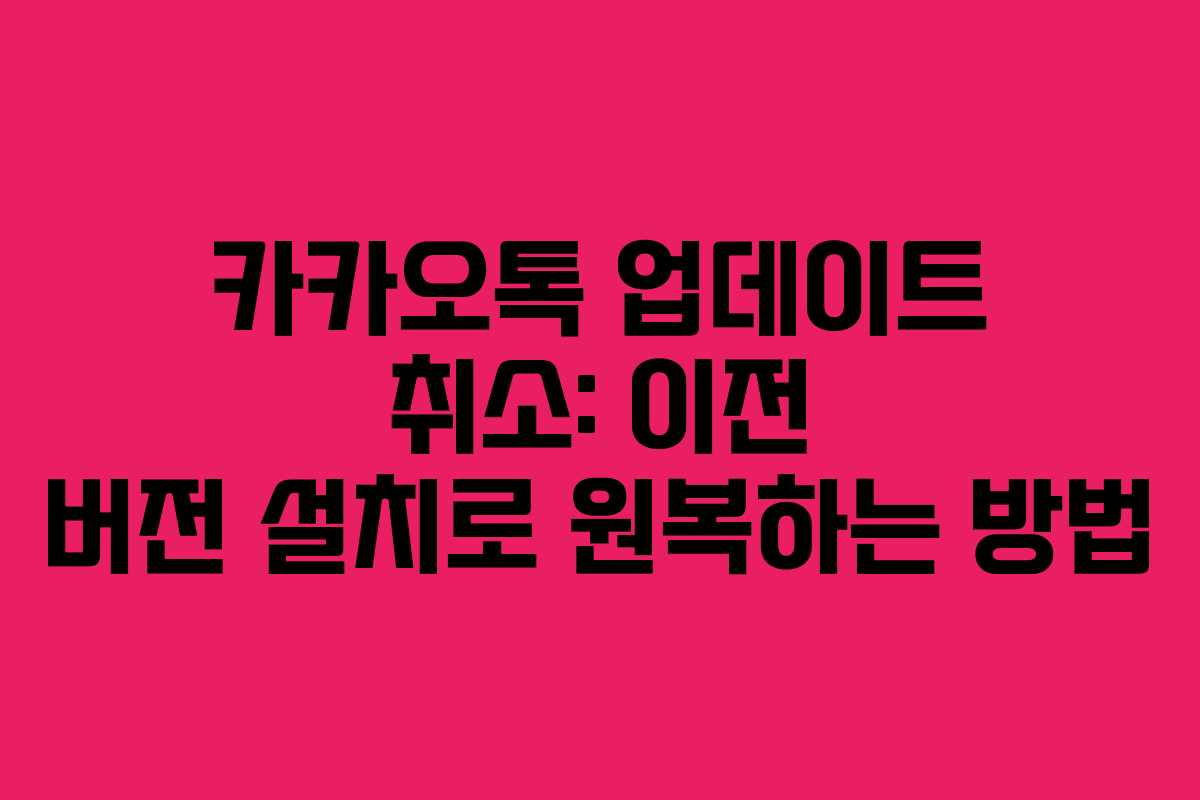 카카오톡 업데이트 취소: 이전 버전 설치로 원복하는 방법