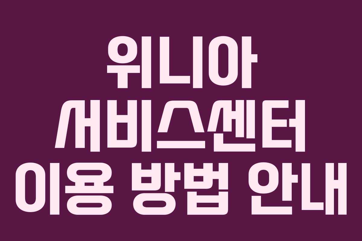 위니아 서비스센터 이용 방법 안내 위니아 서비스센터 이용 방법 안내