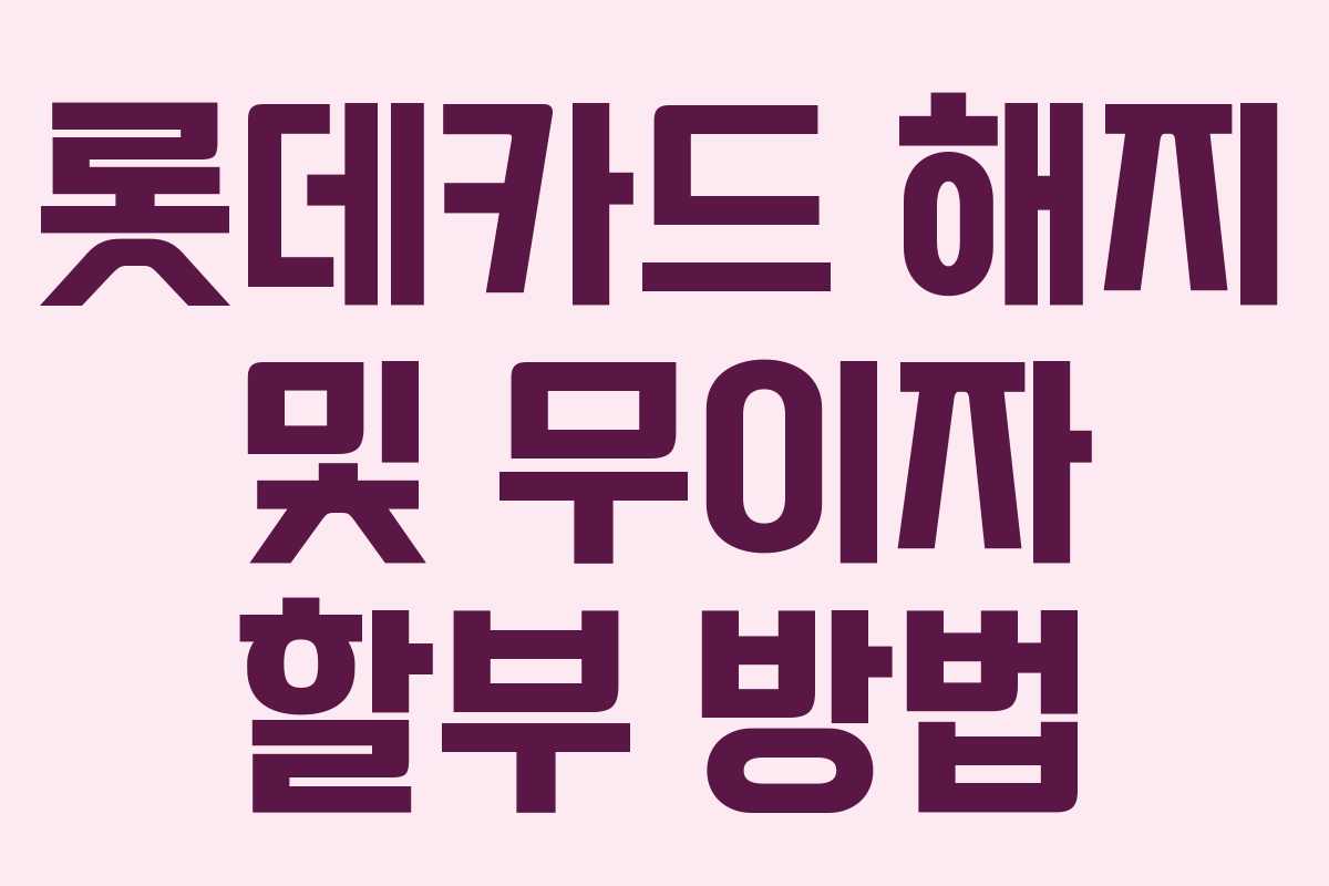 롯데카드 해지 및 무이자 할부 방법 롯데카드 해지 및 무이자 할부 방법