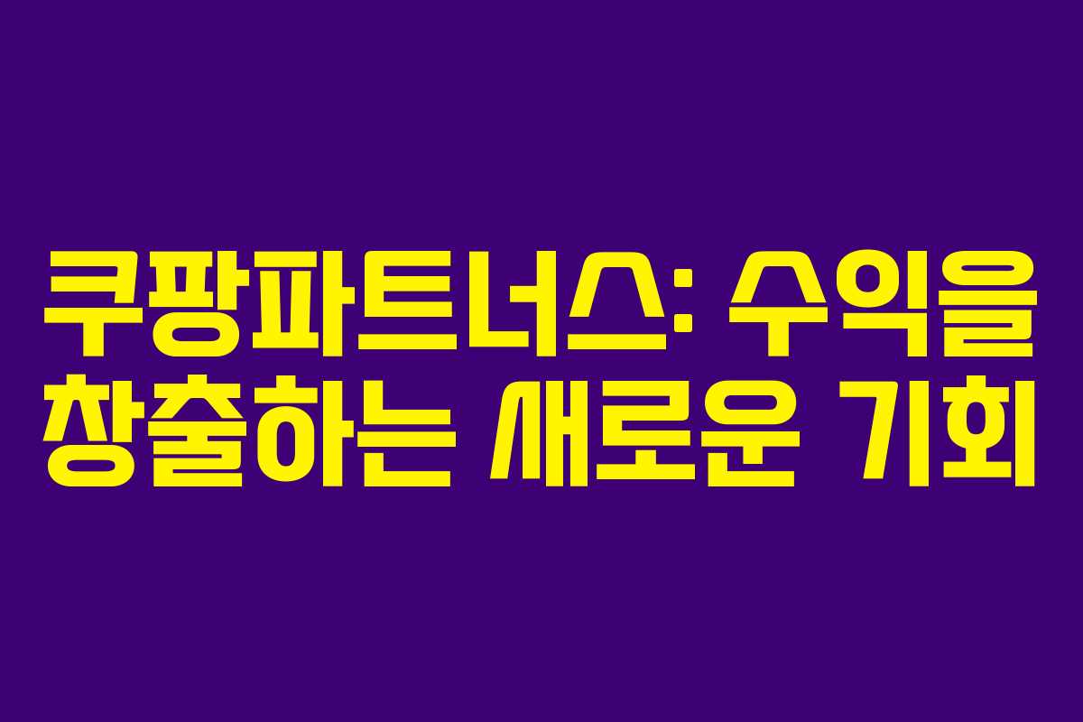 쿠팡파트너스: 수익을 창출하는 새로운 기회
