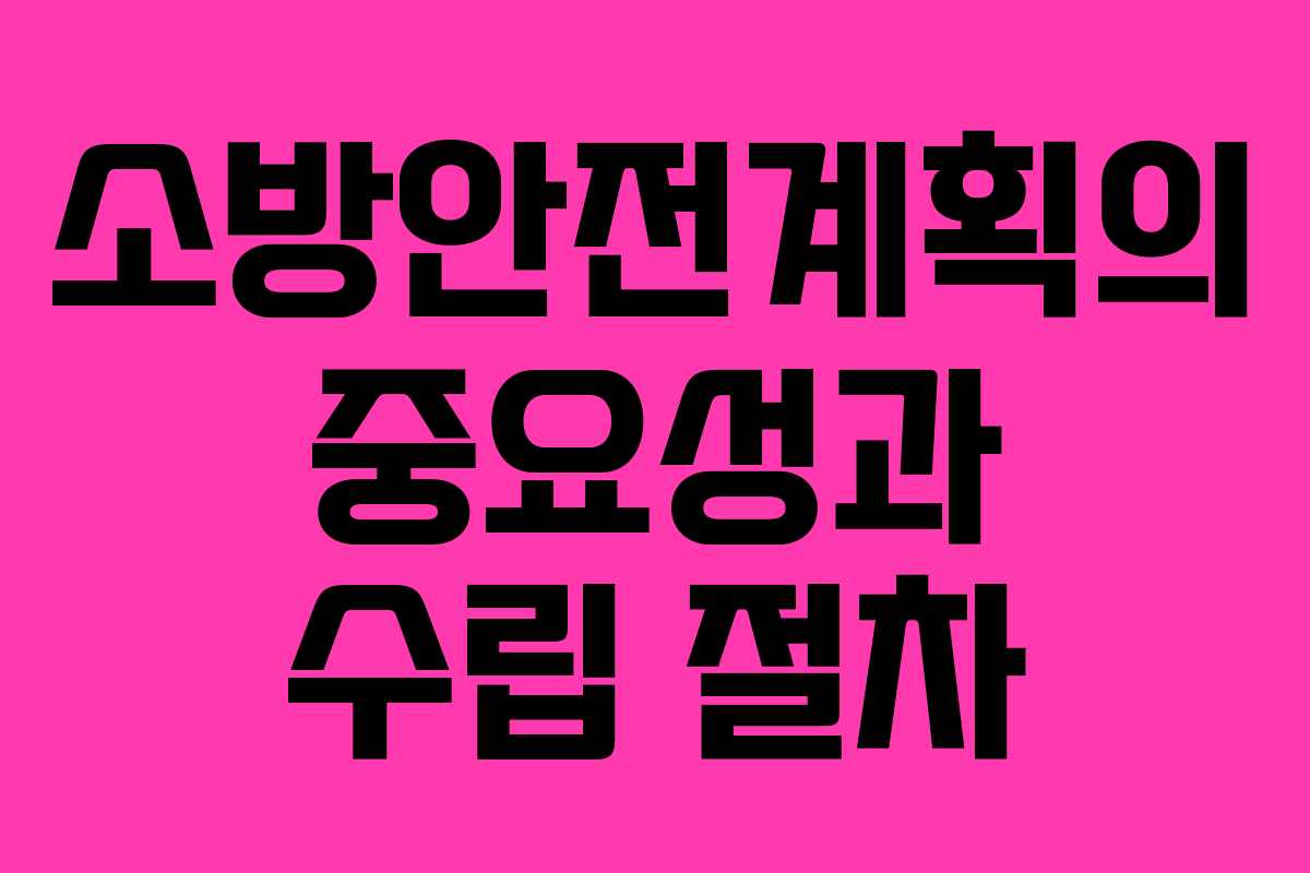 소방안전계획의 중요성과 수립 절차