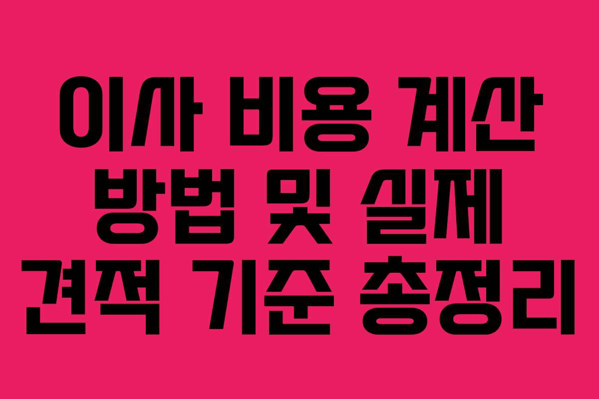 이사 비용 계산 방법 및 실제 견적 기준 총정리