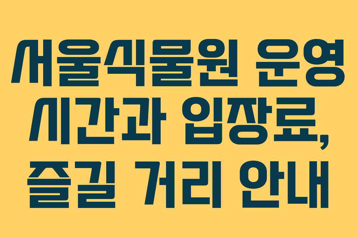 서울식물원 운영 시간과 입장료, 즐길 거리 안내