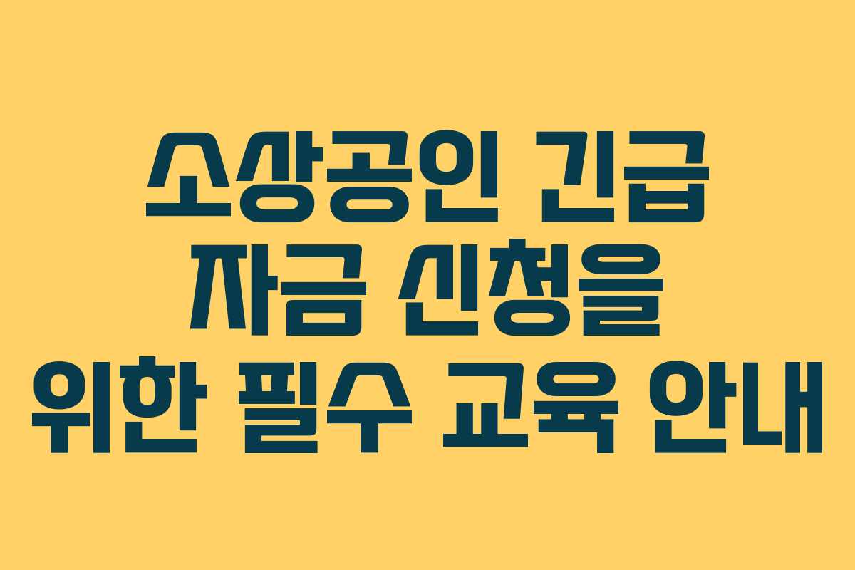 소상공인 긴급 자금 신청을 위한 필수 교육 안내