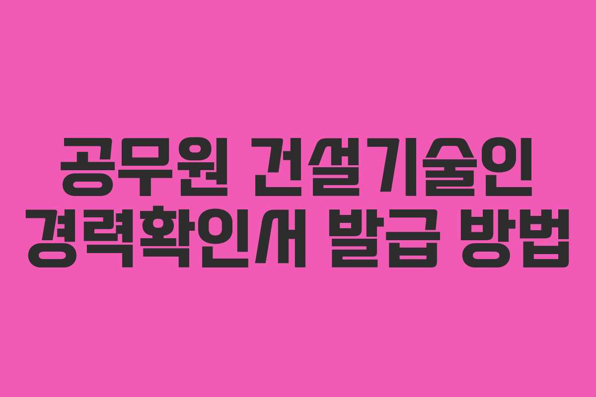 공무원 건설기술인 경력확인서 발급 방법