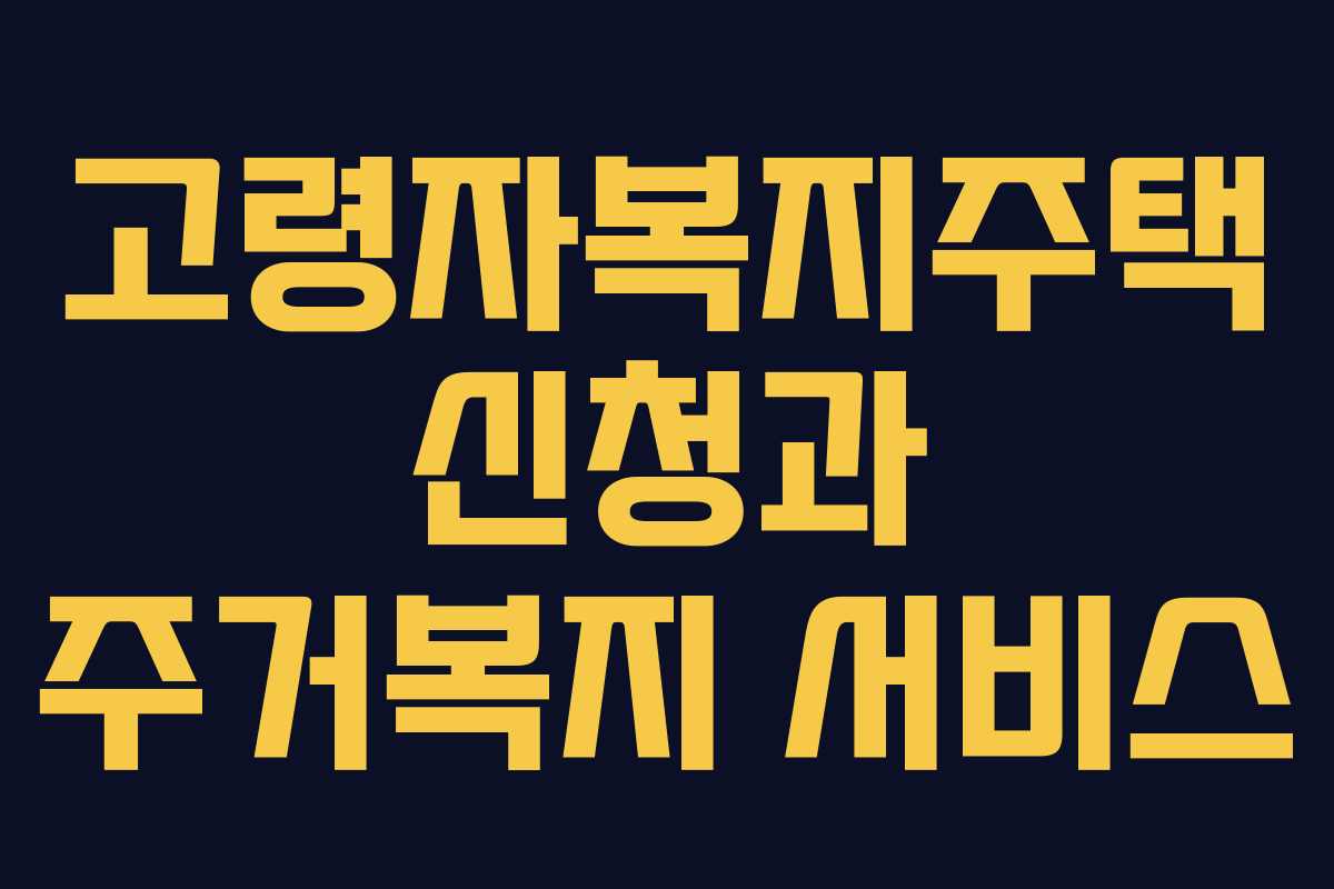 고령자복지주택 신청과 주거복지 서비스