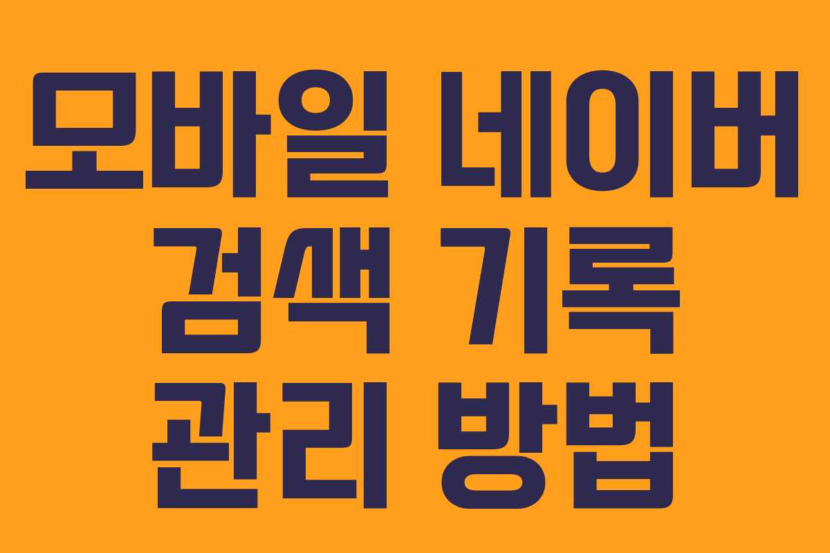 모바일 네이버 검색 기록 관리 방법 모바일 네이버 검색 기록 관리 방법
