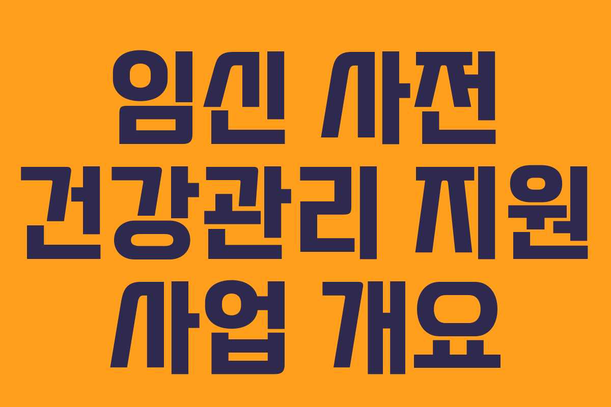 임신 사전 건강관리 지원 사업 개요 임신 사전 건강관리 지원 사업 개요