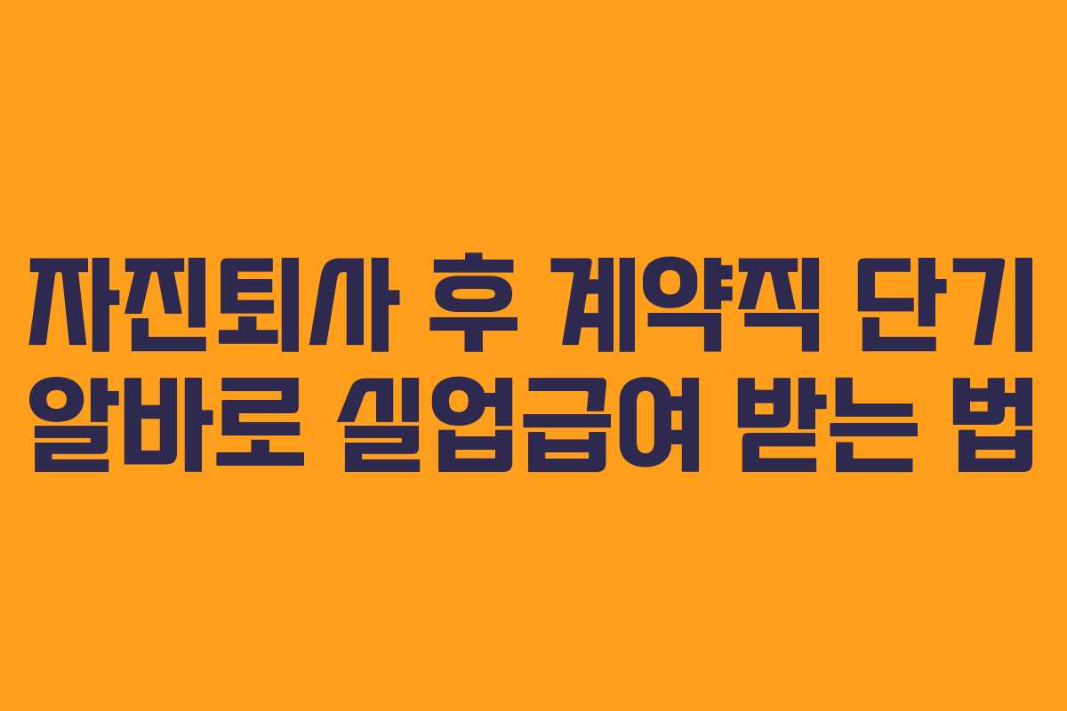 자진퇴사 후 계약직 단기 알바로 실업급여 받는 법 자진퇴사 후 계약직 단기 알바로 실업급여 받는 법