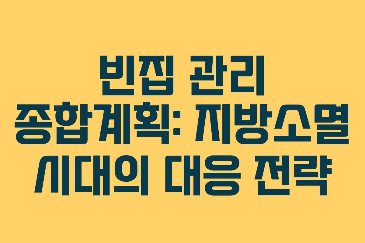 빈집 관리 종합계획: 지방소멸 시대의 대응 전략