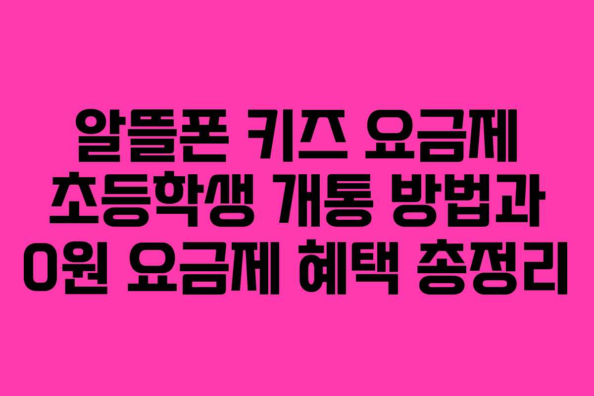 알뜰폰 키즈 요금제 초등학생 개통 방법과 0원 요금제 혜택 총정리