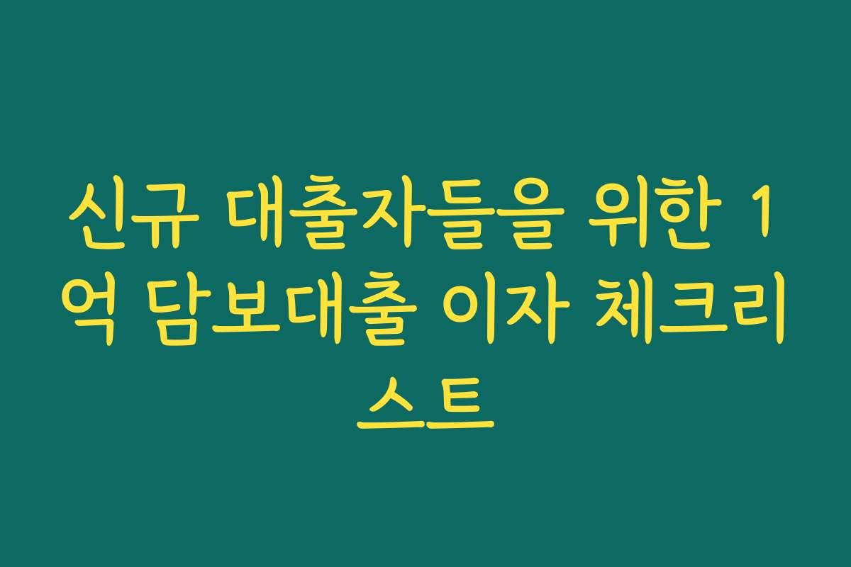신규 대출자들을 위한 1억 담보대출 이자 체크리스트
