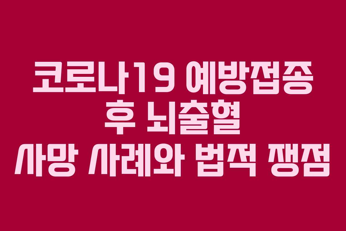 코로나19 예방접종 후 뇌출혈 사망 사례와 법적 쟁점 코로나19 예방접종 후 뇌출혈 사망 사례와 법적 쟁점