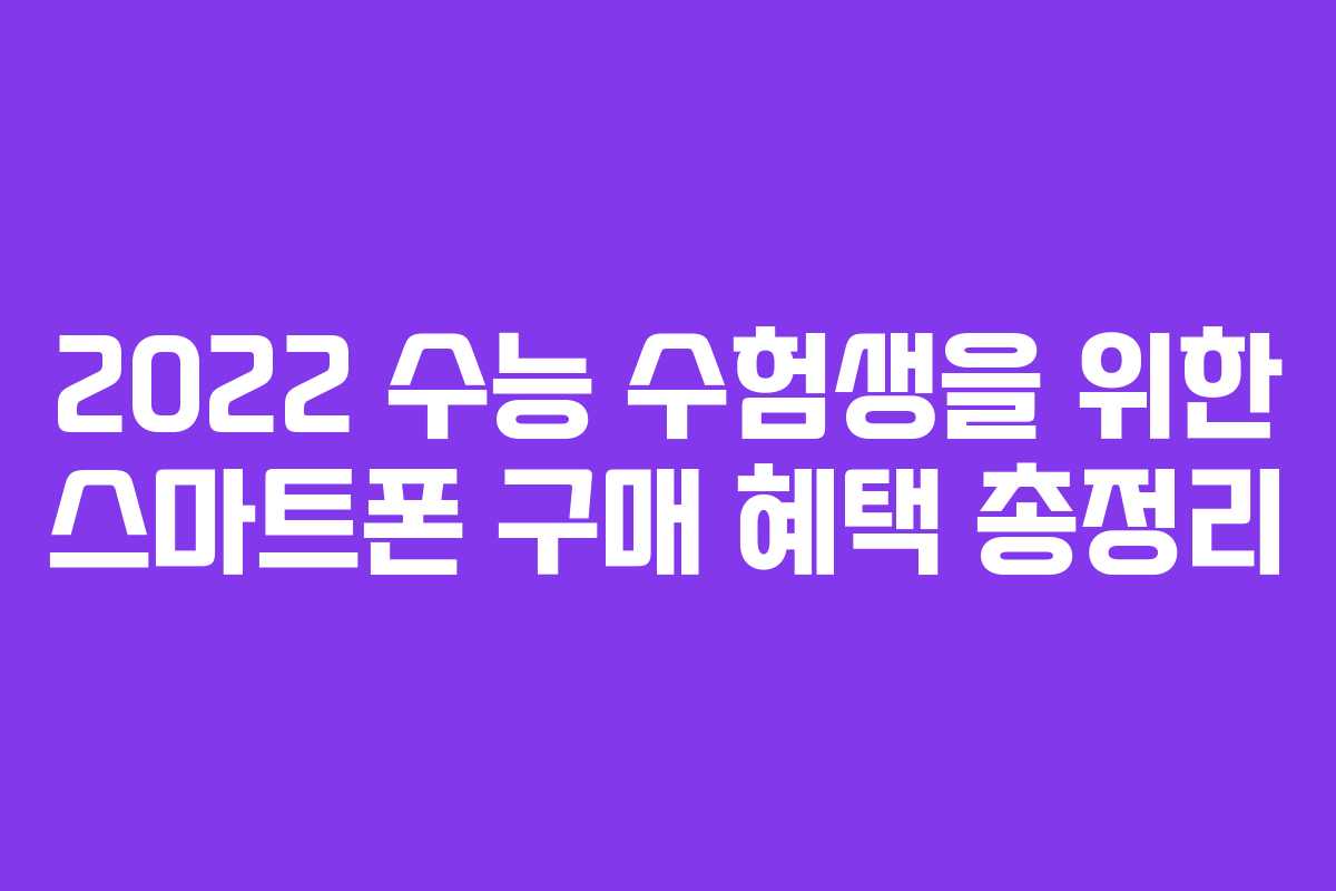 2022 수능 수험생을 위한 스마트폰 구매 혜택 총정리