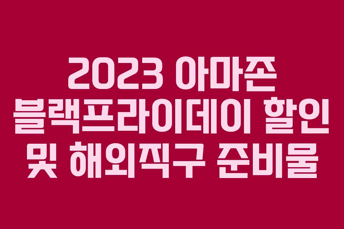 2023 아마존 블랙프라이데이 할인 및 해외직구 준비물 2023 아마존 블랙프라이데이 할인 및 해외직구 준비물