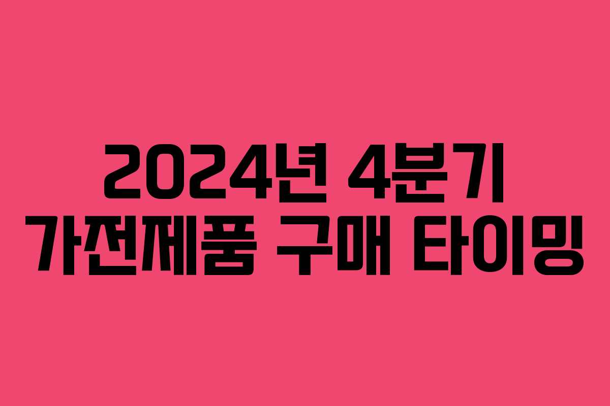 2024년 4분기 가전제품 구매 타이밍 2024년 4분기 가전제품 구매 타이밍