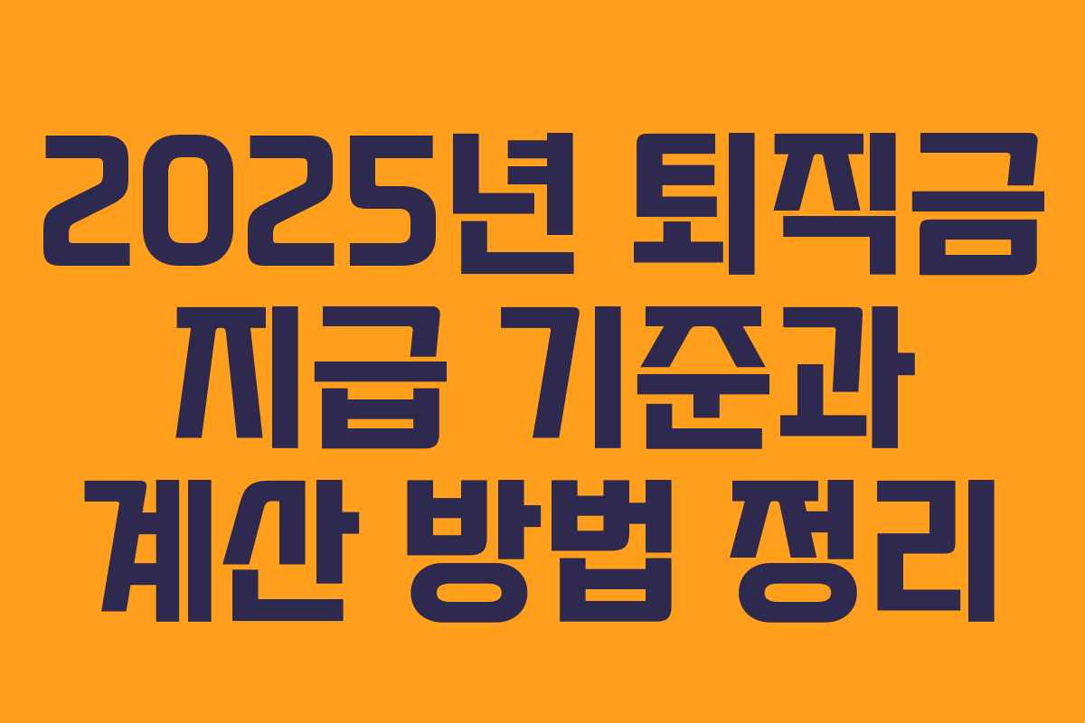 2025년 퇴직금 지급 기준과 계산 방법 정리 2025년 퇴직금 지급 기준과 계산 방법 정리