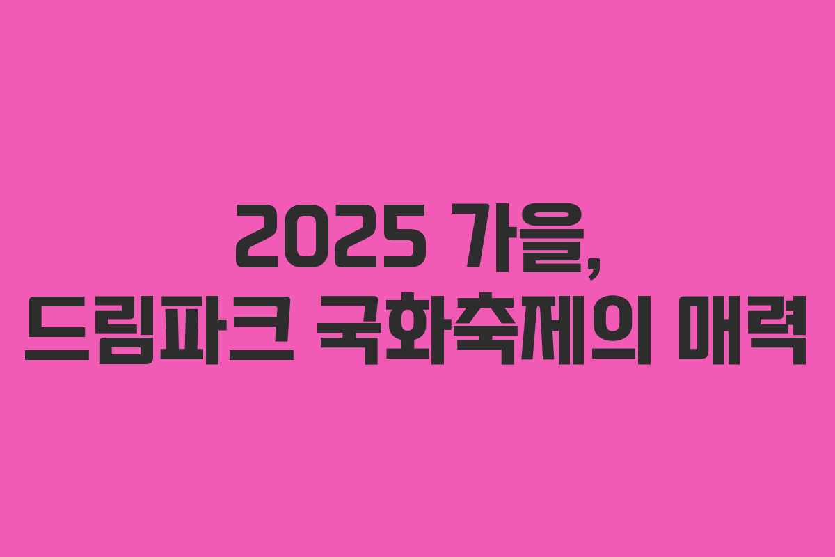 2025 가을, 드림파크 국화축제의 매력 2025 가을, 드림파크 국화축제의 매력