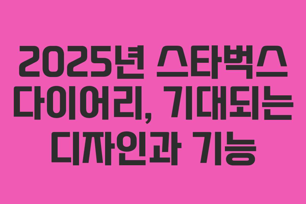 2025년 스타벅스 다이어리, 기대되는 디자인과 기능