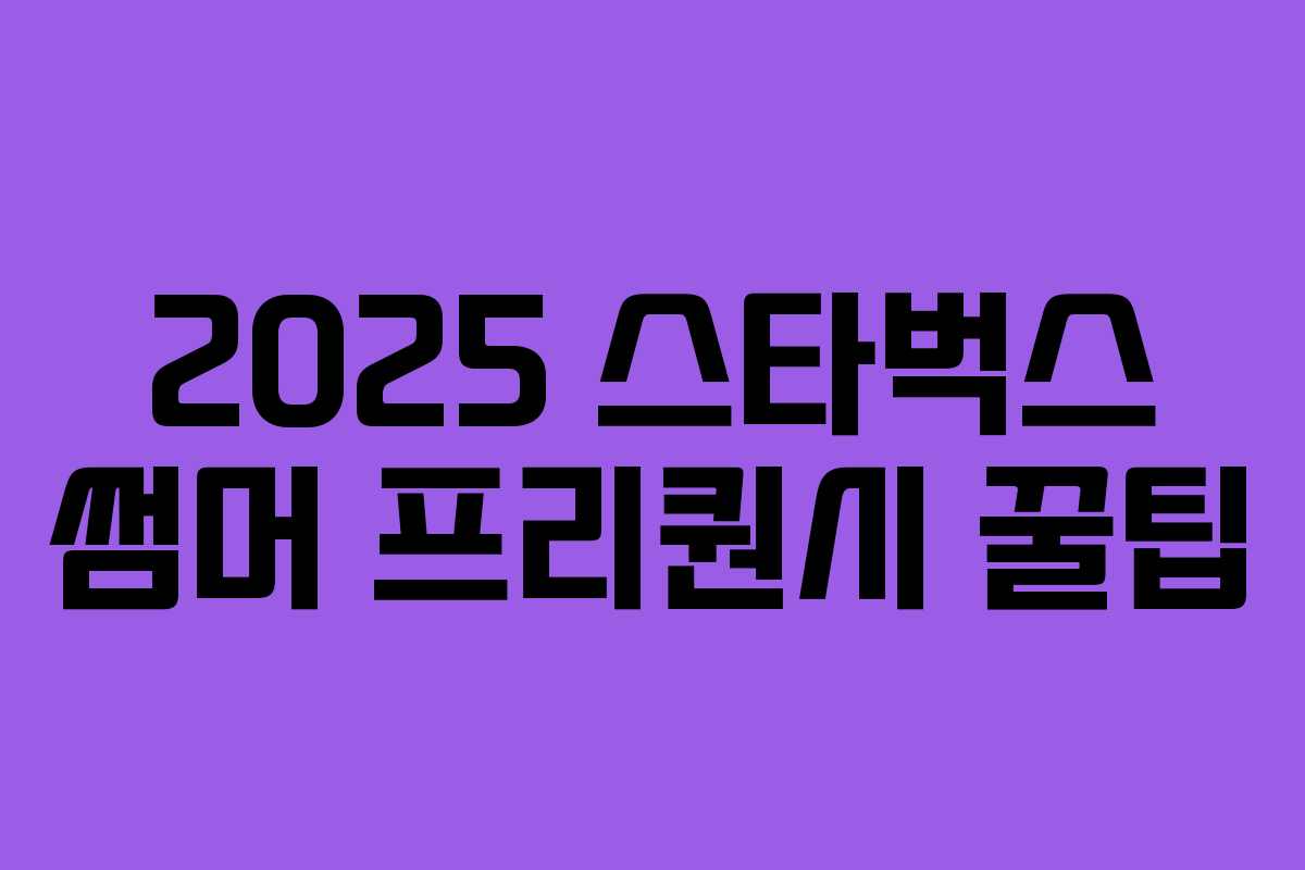 2025 스타벅스 썸머 프리퀀시 꿀팁