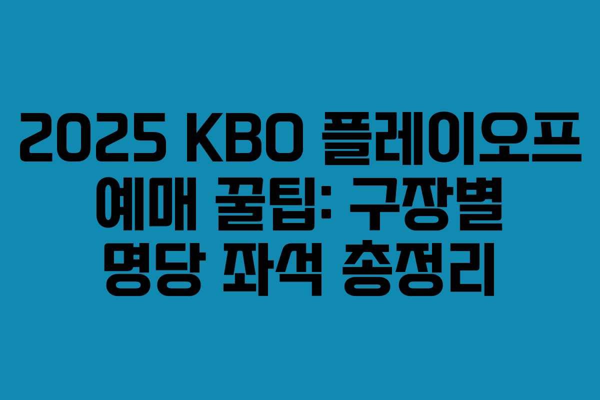 2025 KBO 플레이오프 예매 꿀팁: 구장별 명당 좌석 총정리