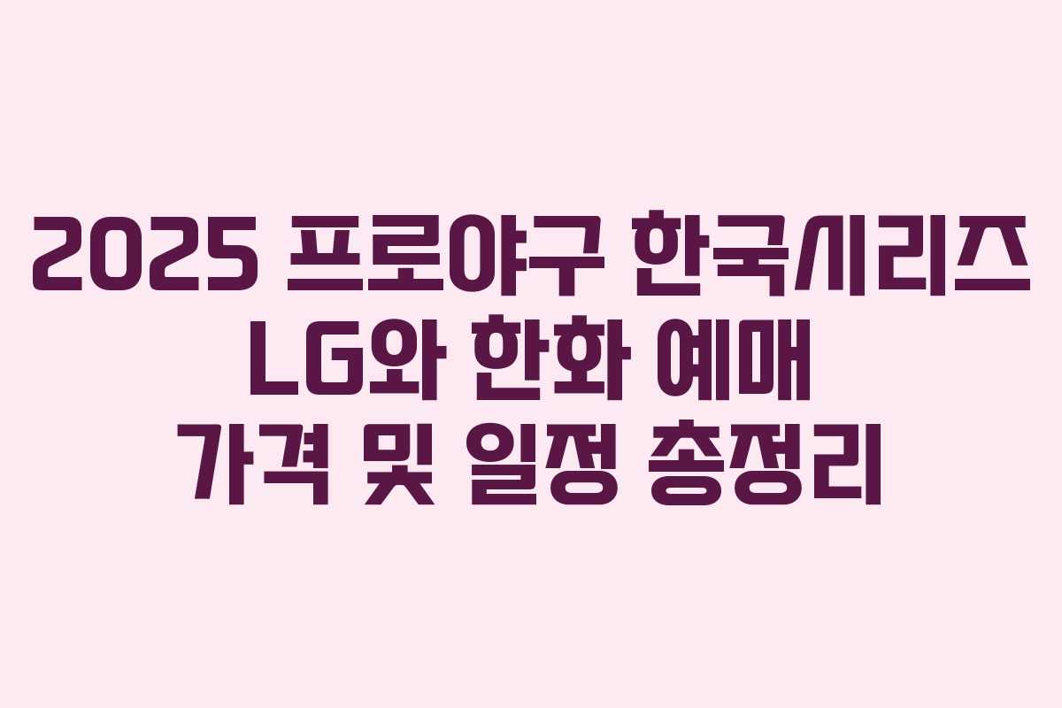 2025 프로야구 한국시리즈 LG와 한화 예매 가격 및 일정 총정리 2025 프로야구 한국시리즈 LG와 한화 예매 가격 및 일정 총정리