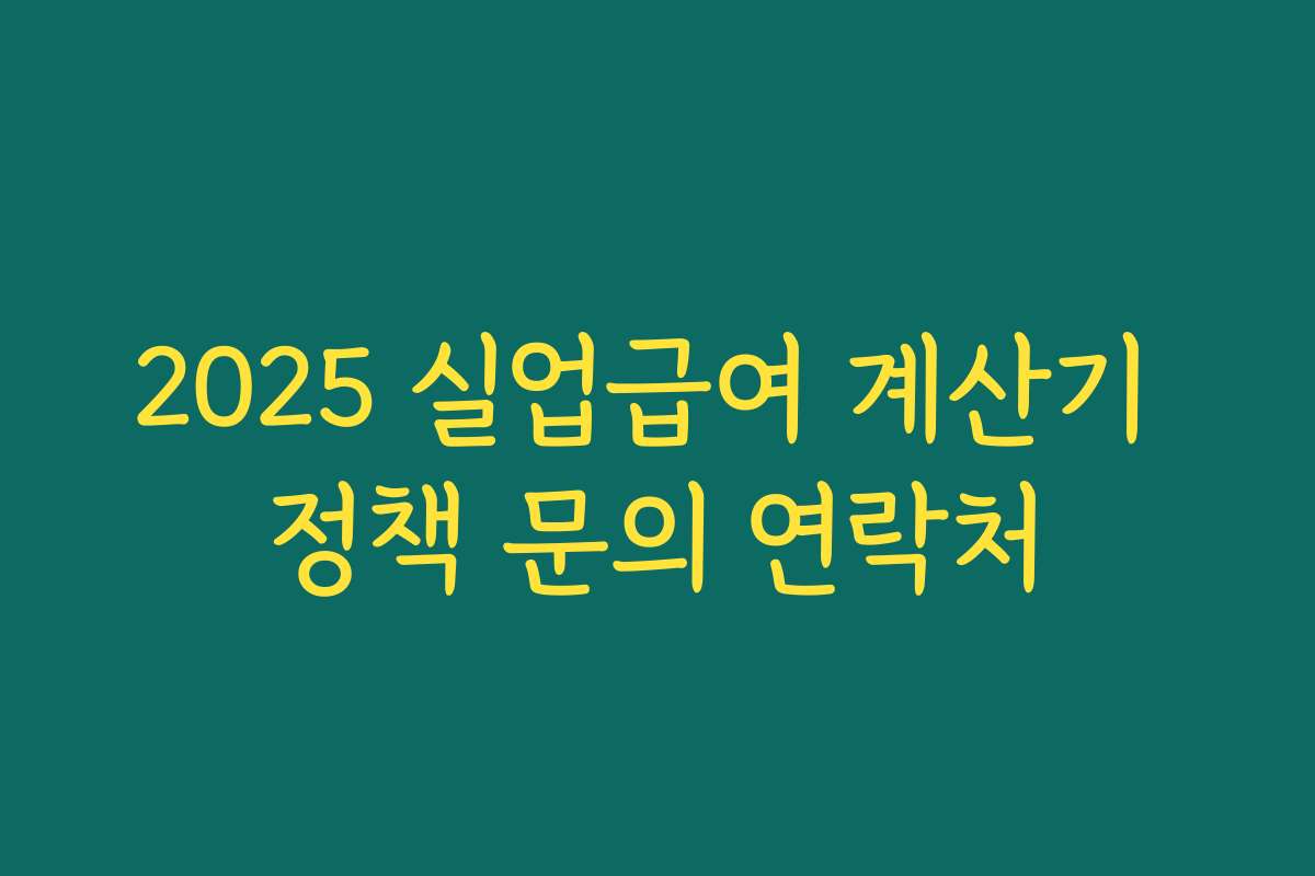 2025 실업급여 계산기 정책 문의 연락처 2025 실업급여 계산기 정책 문의 연락처