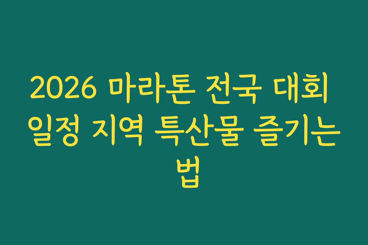 2026 마라톤 전국 대회 일정 지역 특산물 즐기는 법