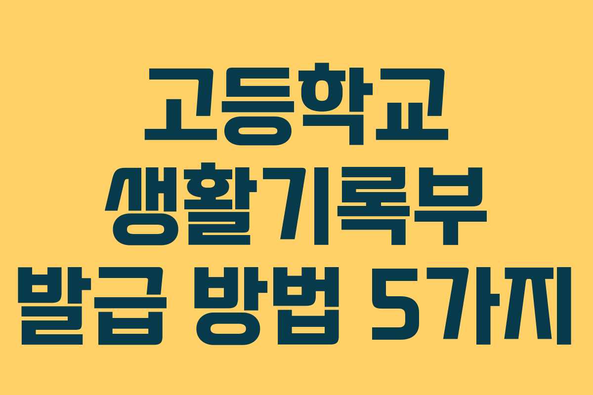 고등학교 생활기록부 발급 방법 5가지 고등학교 생활기록부 발급 방법 5가지