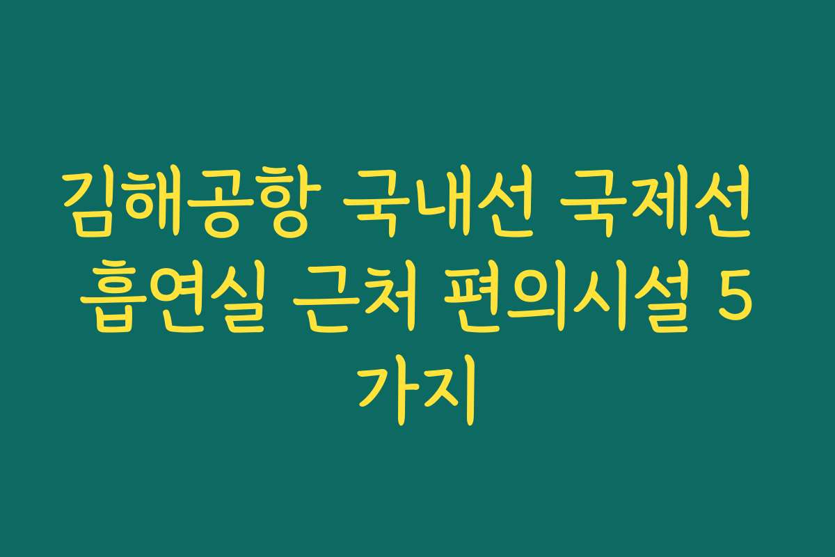 김해공항 국내선 국제선 흡연실 근처 편의시설 5가지 김해공항 국내선 국제선 흡연실 근처 편의시설 5가지