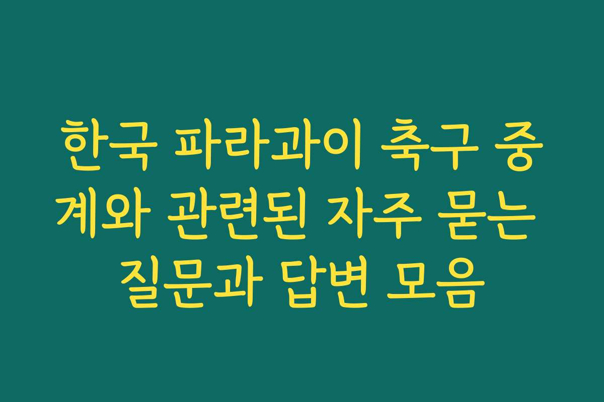 한국 파라과이 축구 중계와 관련된 자주 묻는 질문과 답변 모음