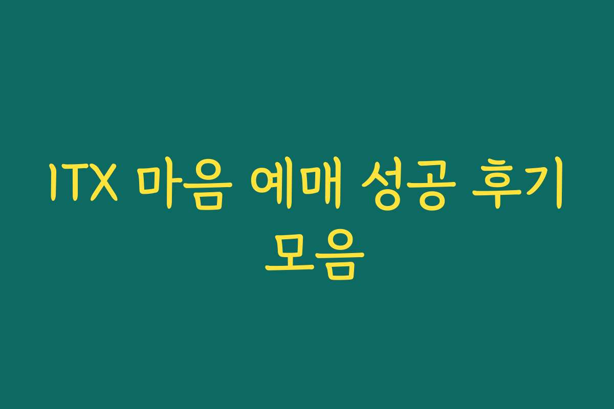 ITX 마음 예매 성공 후기 모음