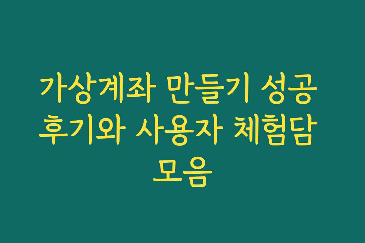 가상계좌 만들기 성공 후기와 사용자 체험담 모음