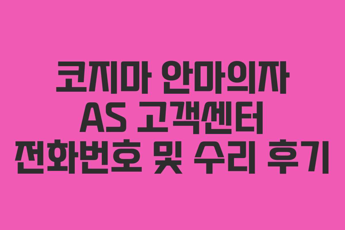 코지마 안마의자 AS 고객센터 전화번호 및 수리 후기 코지마 안마의자 AS 고객센터 전화번호 및 수리 후기