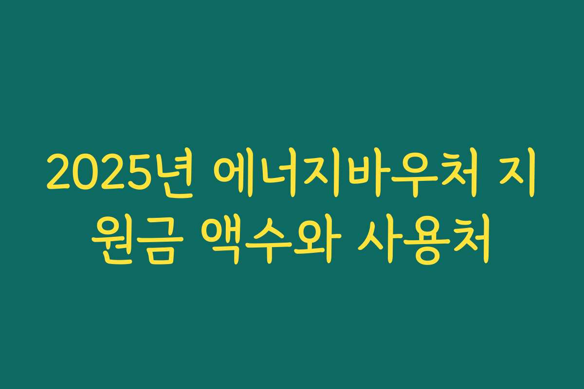 2025년 에너지바우처 지원금 액수와 사용처 2025년 에너지바우처 지원금 액수와 사용처