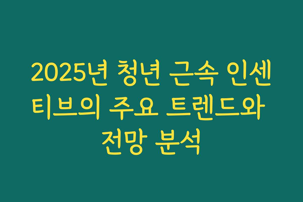 2025년 청년 근속 인센티브의 주요 트렌드와 전망 분석