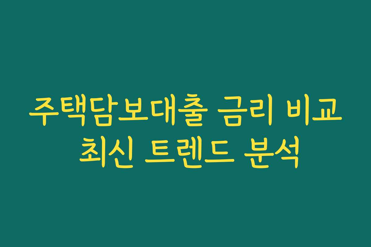 주택담보대출 금리 비교 최신 트렌드 분석 주택담보대출 금리 비교 최신 트렌드 분석