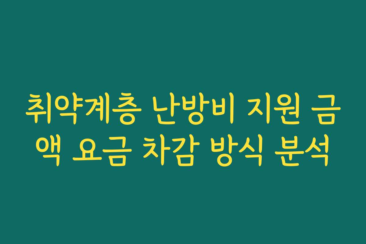 취약계층 난방비 지원 금액 요금 차감 방식 분석 취약계층 난방비 지원 금액 요금 차감 방식 분석