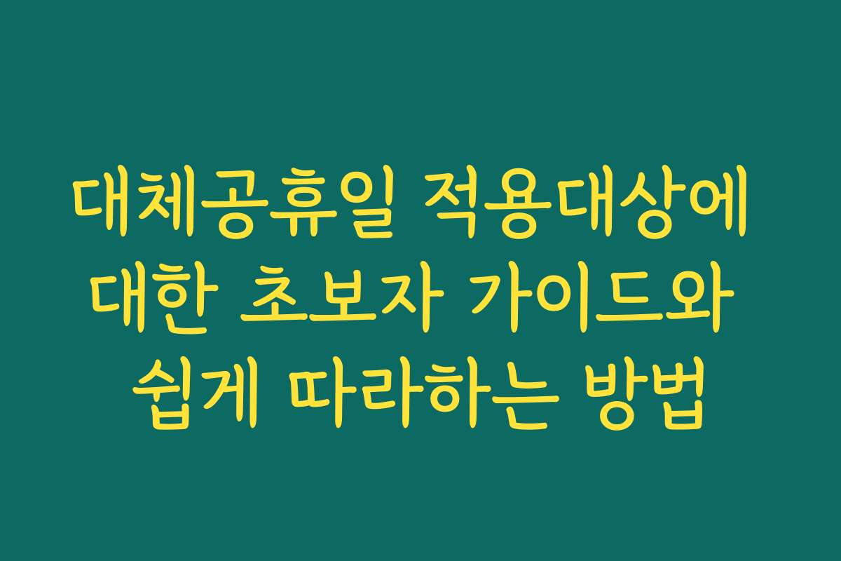 대체공휴일 적용대상에 대한 초보자 가이드와 쉽게 따라하는 방법