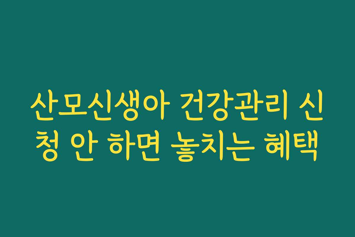 산모신생아 건강관리 신청 안 하면 놓치는 혜택 산모신생아 건강관리 신청 안 하면 놓치는 혜택