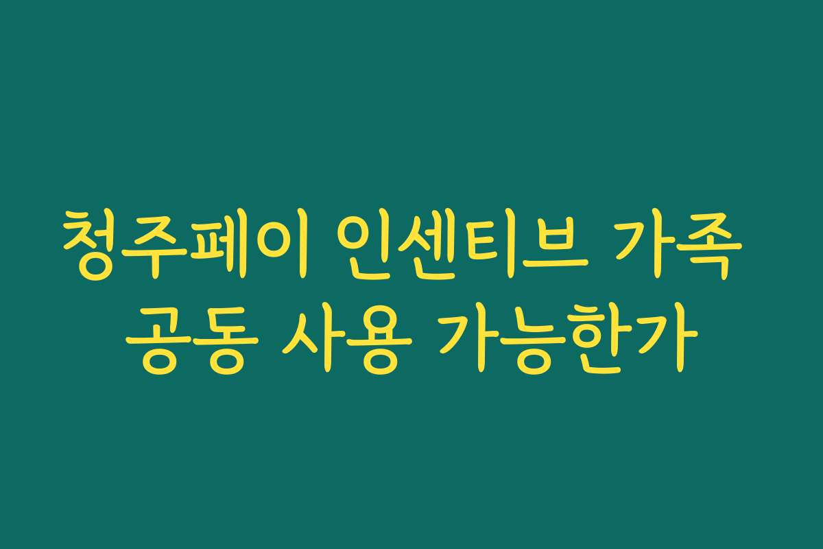 청주페이 인센티브 가족 공동 사용 가능한가