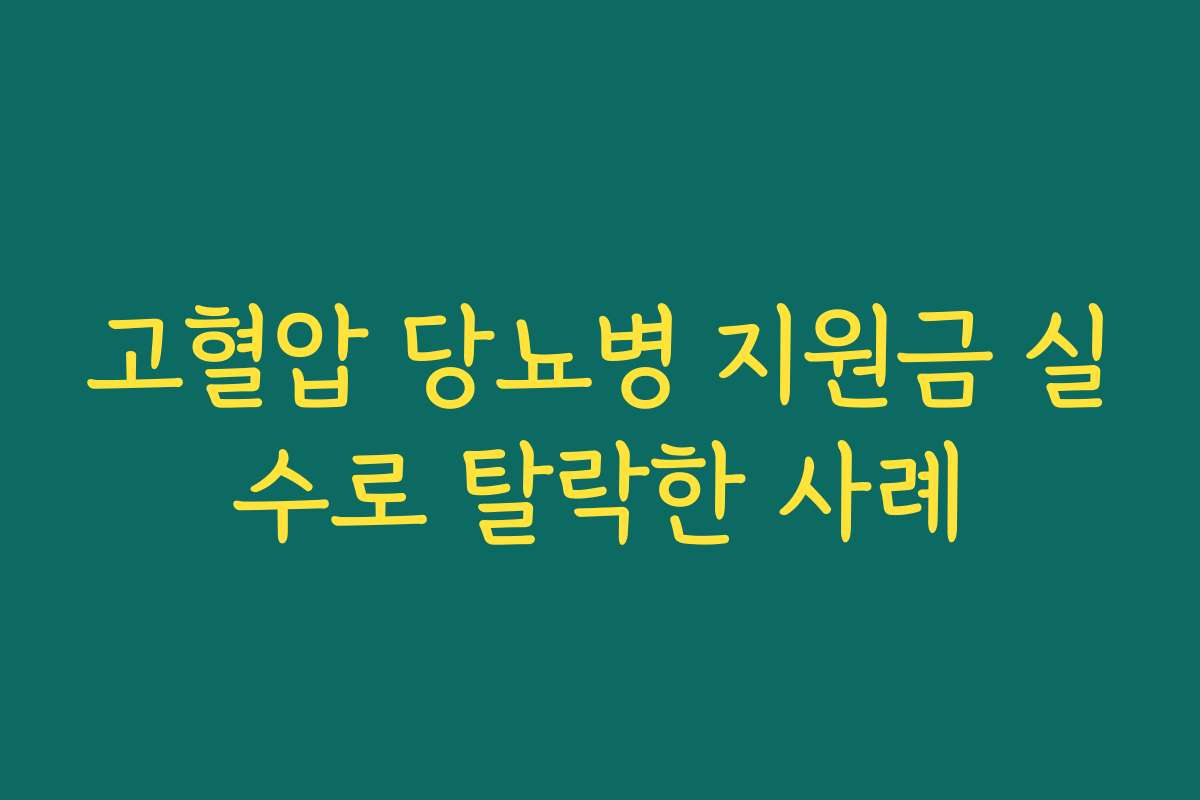 고혈압 당뇨병 지원금 실수로 탈락한 사례