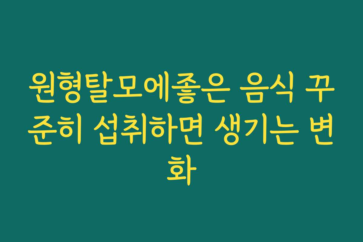 원형탈모에좋은 음식 꾸준히 섭취하면 생기는 변화