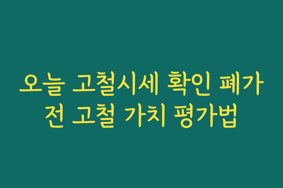 오늘 고철시세 확인 폐가전 고철 가치 평가법 오늘 고철시세 확인 폐가전 고철 가치 평가법