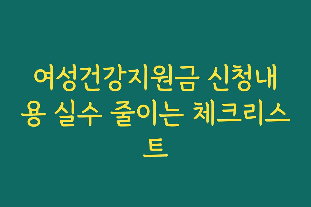 여성건강지원금 신청내용 실수 줄이는 체크리스트